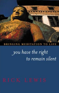 Title: You Have the Right to Remain Silent: Bringing Meditation to Life, Author: Rick Lewis