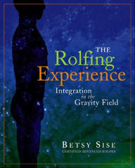 Title: The Rolfing Experience: Integration in the Gravity Field, Author: Betsy Sise