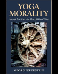 Title: Yoga Morality: Ancient Teachings at a Time of Global Crisis, Author: George Feuerstein