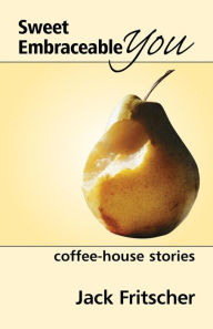 Title: Sweet Embraceable You: Coffee-House Stories for Travel, Beach, and Bedside, Author: Jack Fritscher