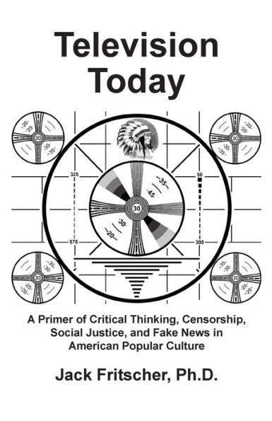 Television Today: A Primer of Critical Thinking, Censorship, Social Justice, and Fake News in American Popular Culture