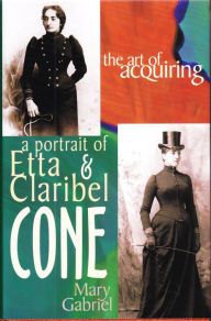 Title: The Art of Acquiring: A Portrait of Etta & Claribel Cone, Author: Mary Gabriel