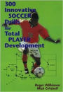 300 Innovative Soccer Drills for Total Player Development