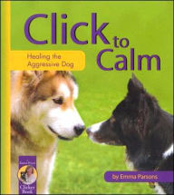 Title: Click to Calm: Healing the Aggressive Dog, Author: Emma Parsons