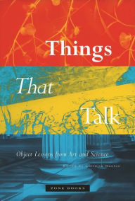 Title: Things that Talk: Object Lessons from Art and Science, Author: Lorraine J. Daston