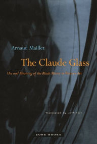 Title: The Claude Glass: Use and Meaning of the Black Mirror in Western Art, Author: Arnaud Maillet