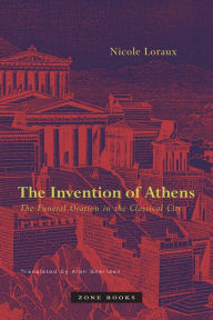 Title: The Invention of Athens: The Funeral Oration in the Classical City, Author: Nicole Loraux