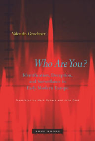Title: Who Are You?: Identification, Deception, and Surveillance in Early Modern Europe, Author: Valentin Groebner