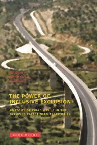 Title: The Power of Inclusive Exclusion: Anatomy of Israeli Rule in the Occupied Palestinian Territories, Author: Adi Ophir