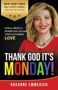 Title: Thank God It's Monday: How to Create a Workplace You and Your Customers Love, Author: Roxanne Emmerich