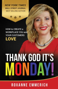Title: Thank God It's Monday: How to Create a Workplace You and Your Customers Love, Author: Roxanne Emmerich