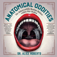 Title: Anatomical Oddities: The Otherworldly Realms Hidden within Our Bodies, Author: Alice Roberts