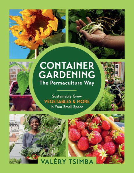 Container Gardening - The Permaculture Way: Sustainably Grow Vegetables and More Your Small Space