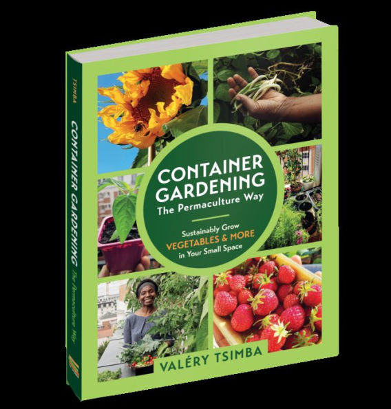 Container Gardening - The Permaculture Way: Sustainably Grow Vegetables and More Your Small Space