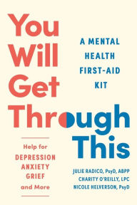 Title: You Will Get Through This: A Mental Health First-Aid Kit - Help for Depression, Anxiety, Grief, and More, Author: Julie Radico PsyD