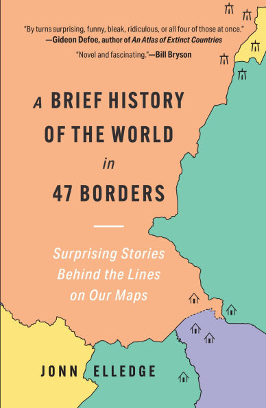 A Brief History of the World 47 Borders: Surprising Stories Behind Lines on Our Maps