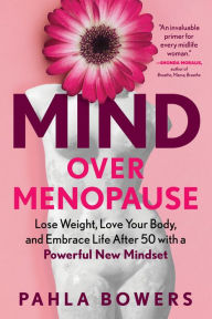 Title: Mind Over Menopause: Lose Weight, Love Your Body, and Embrace Life After 50 with a Powerful New Mindset, Author: Pahla Bowers