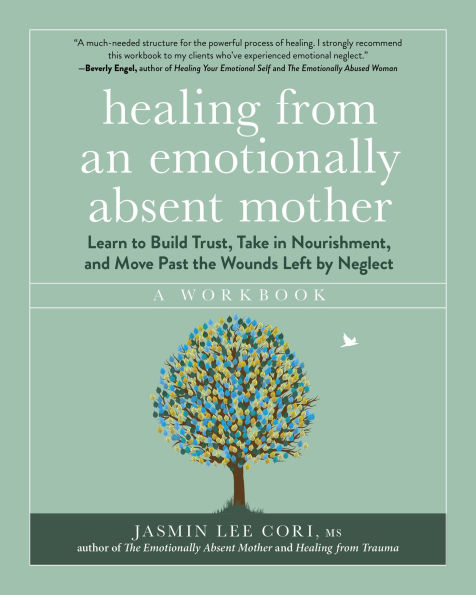 Healing from an Emotionally Absent Mother: Learn to Build Trust, Take Nourishment, and Move Past the Wounds Left by Neglect - A Workbook