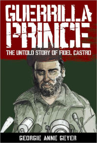 Title: Guerrilla Prince: The Untold Story of Fidel Castro, Author: Georgie Anne Geyer