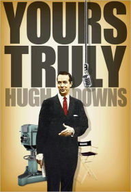 Title: Yours Truly, Hugh Downs, Author: Hugh Downs