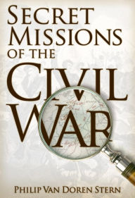 Title: Secret Missions of the Civil War, Author: Philip Van Doren Stern