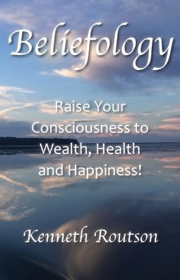 Beliefology: Raise Your Consciousness to Health, Wealth and Happiness