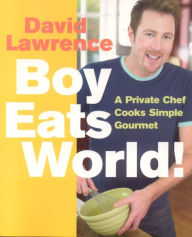 Title: Boy Eats World!: A Private Chef Cooks Simple Gourmet, Author: David Lawerence