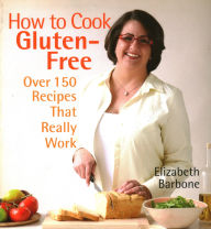 Title: How to Cook Gluten-Free: Over 150 Recipes That Really Work, Author: Elizabeth Barbone