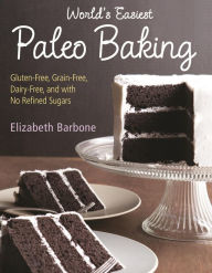 Title: World's Easiest Paleo Baking: Beloved Treats Made Gluten-Free, Grain-Free, Dairy-Free, and with No Refined Sugars, Author: Elizabeth Barbone