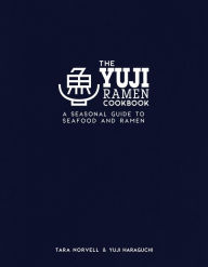 The Yuji Ramen Cookbook: A Seasonal Guide to Seafood and Ramen