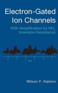 Title: Electron-Gated Ion Channels: With Amplification by NH3 Inversion Resonance, Author: Wilson P. Ralston