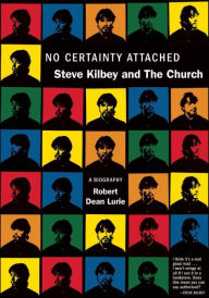 Title: No Certainty Attached: Steve Kilbey and The Church: A Biography, Author: Robert Dean Lurie