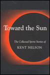 Title: Toward the Sun: The Collected Sports Stories of Kent Nelson, Author: Kent Nelson