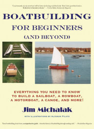 Title: Boatbuilding for Beginners (and Beyond): Everything You Need to Know to Build a Sailboat, a Rowboat, a Motorboat, a Canoe, and More! / Edition 1, Author: Jim Michalak