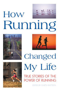 Title: How Running Changed My Life: True Stories of the Power of Running, Author: Garth Battista