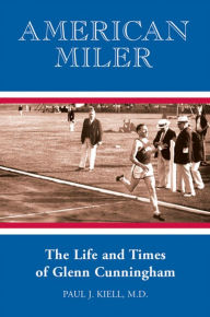 Title: American Miler: The Life and Times of Glenn Cunningham, Author: Paul J. Kiell