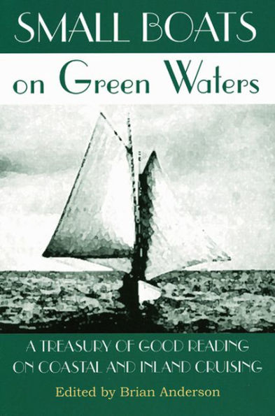 Small Boats on Green Waters: A Treasury of Good Reading on Coastal and Inland Cruising