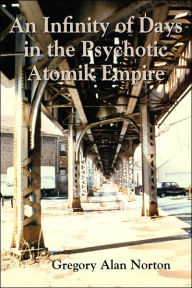 Title: An Infinity of Days in the Psychotic Atomik Empire, Author: Gregory Alan Norton