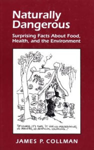 Title: Naturally Dangerous: Surprising Facts About Food, Health, and the Environment / Edition 1, Author: James P. Collman
