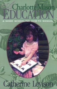 Title: A Charlotte Mason Education: A Home Schooling How-To Manual, Author: Catherine Levison