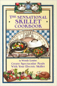 Title: The Sensational Skillet Cookbook: Over 180 Delicious Family Recipes for Your Electric Skillet, Author: Wendy Louise