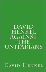 Title: David Henkel Against the Unitarians, Author: David Henkel