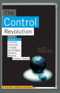 Title: The Control Revolution How The Internet Is Putting Individuals In Charge And Changing The World We Know, Author: Andrew L Shapiro