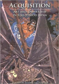 Title: Acquisition: Art and Ownership in EDO-Period Japan, Author: Elizabeth Lillehoj