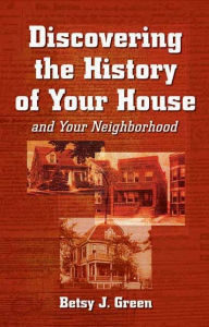 Title: Discovering the History of Your House: And Your Neighborhood, Author: Betsy J Green