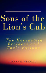 Title: Sons of the Lion's Cub: The Horenstein Brothers and Their Fortune, Author: Melvyn R. Werbach