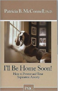 Title: I'll Be Home Soon!: How to Prevent and Treat Separation Anxiety, Author: Patricia B. McConnell