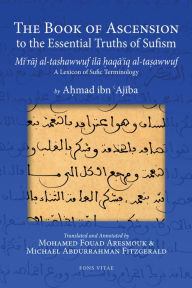 Title: The Book of Ascension: Looking into the Essential Truths of Sufism: (Mi'raj al-tashawwuf ila haqa'iq al-tasawwuf) A Lexicon of Sufic Terminology, Author: Ahmad ibn 'Ajiba