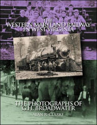 Title: Western Maryland Railway in West Virginia: The Photographs of G. H. Broadwater, Author: Alan Clarke