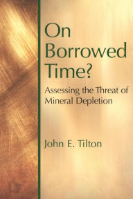 Title: On Borrowed Time: Assessing the Threat of Mineral Depletion / Edition 1, Author: John E. Tilton